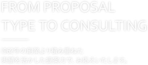 FROM PROPOSAL TYPE TO CONSULTING 提案型からコンサルティングへ